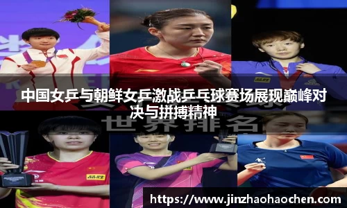 中国女乒与朝鲜女乒激战乒乓球赛场展现巅峰对决与拼搏精神