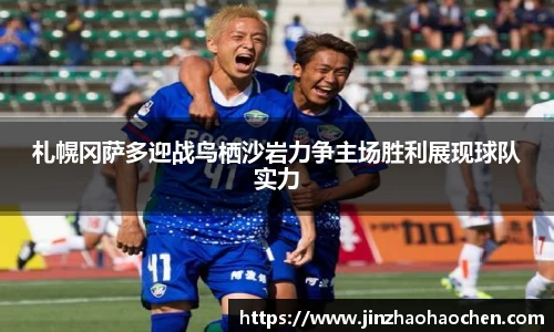 札幌冈萨多迎战鸟栖沙岩力争主场胜利展现球队实力