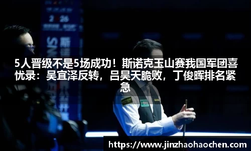 5人晋级不是5场成功！斯诺克玉山赛我国军团喜忧录：吴宜泽反转，吕昊天脆败，丁俊晖排名紧急