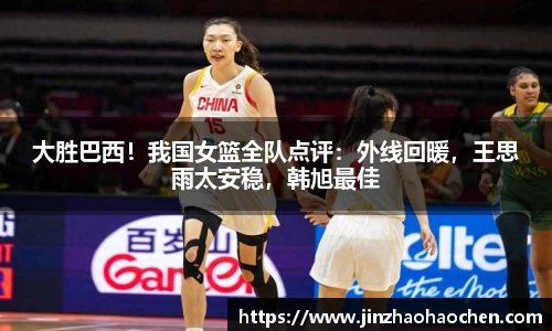 大胜巴西！我国女篮全队点评：外线回暖，王思雨太安稳，韩旭最佳