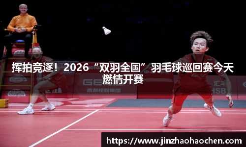 挥拍竞逐！2026“双羽全国”羽毛球巡回赛今天燃情开赛